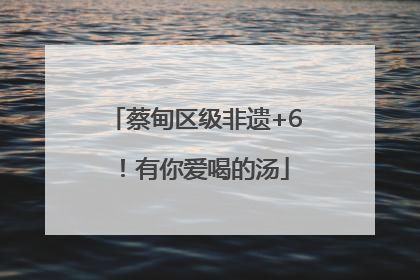 蔡甸区级非遗+6！有你爱喝的汤