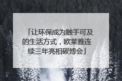 让环保成为触手可及的生活方式，欧莱雅连续三年亮相碳博会