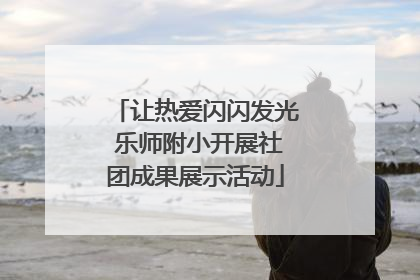 让热爱闪闪发光 乐师附小开展社团成果展示活动