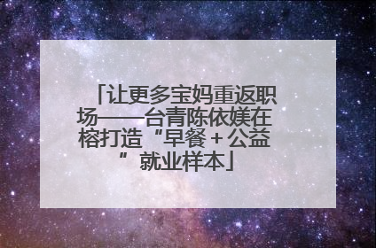 让更多宝妈重返职场——台青陈依媄在榕打造“早餐＋公益”就业样本