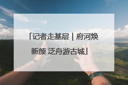 记者走基层｜府河焕新颜 泛舟游古城