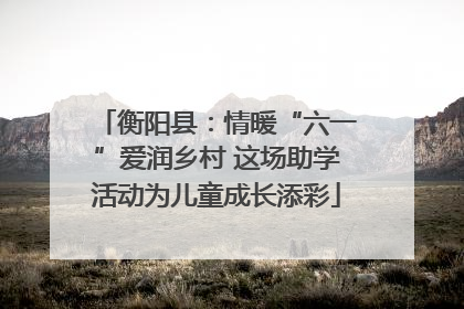 衡阳县：情暖“六一”爱润乡村 这场助学活动为儿童成长添彩