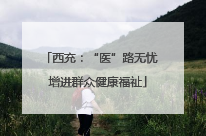 西充：“医”路无忧 增进群众健康福祉