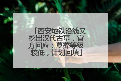 西安地铁沿线又挖出汉代古墓，官方回应：墓葬等级较低，计划回填