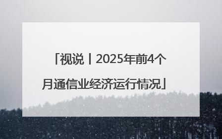 视说丨2025年前4个月通信业经济运行情况