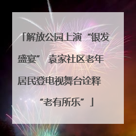 解放公园上演“银发盛宴” 袁家社区老年居民登电视舞台诠释 “老有所乐”