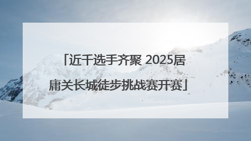 近千选手齐聚 2025居庸关长城徒步挑战赛开赛