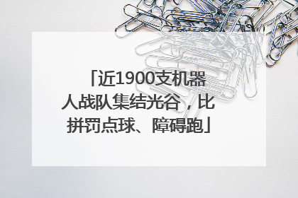近1900支机器人战队集结光谷，比拼罚点球、障碍跑