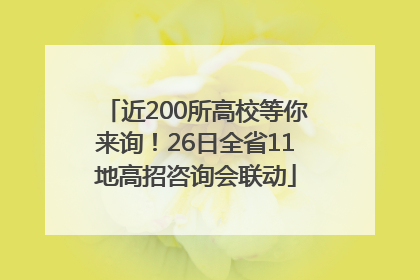 近200所高校等你来询！26日全省11地高招咨询会联动