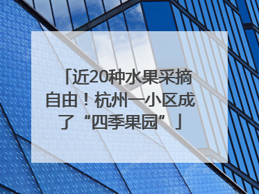 近20种水果采摘自由！杭州一小区成了“四季果园”