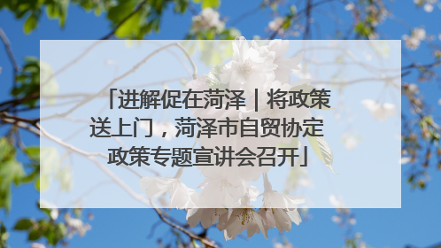 进解促在菏泽｜将政策送上门，菏泽市自贸协定政策专题宣讲会召开