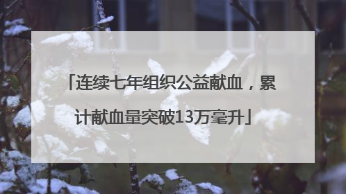 连续七年组织公益献血，累计献血量突破13万毫升