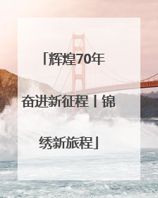 辉煌70年 奋进新征程丨锦绣新旅程