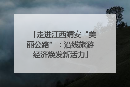走进江西靖安“美丽公路”：沿线旅游经济焕发新活力