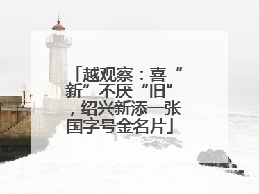 越观察：喜“新”不厌“旧”，绍兴新添一张国字号金名片
