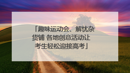 趣味运动会、解忧杂货铺 各地创意活动让考生轻松迎接高考
