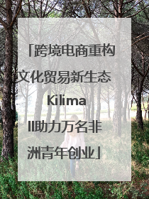 跨境电商重构文化贸易新生态 Kilimall助力万名非洲青年创业