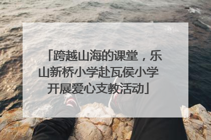 跨越山海的课堂，乐山新桥小学赴瓦侯小学开展爱心支教活动