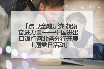 踏寻金融足迹 凝聚奋进力量——中国进出口银行河北省分行开展主题党日活动