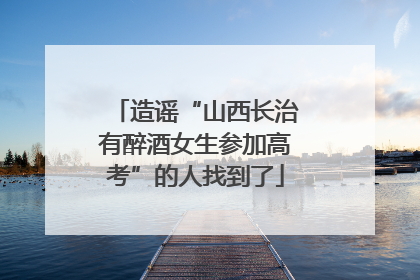 造谣“山西长治有醉酒女生参加高考”的人找到了
