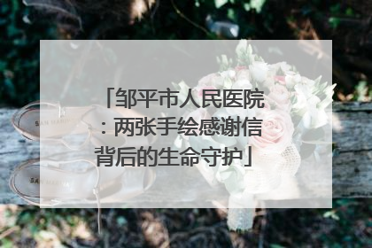 邹平市人民医院：两张手绘感谢信背后的生命守护