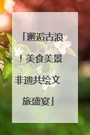 邂逅古浪！美食美景非遗共绘文旅盛宴