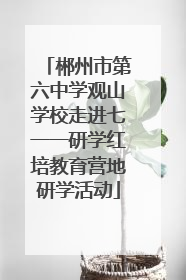 郴州市第六中学观山学校走进七一一研学红培教育营地研学活动
