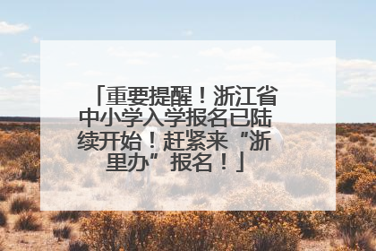 重要提醒！浙江省中小学入学报名已陆续开始！赶紧来“浙里办”报名！