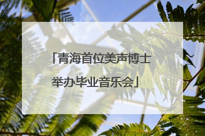 青海首位美声博士举办毕业音乐会