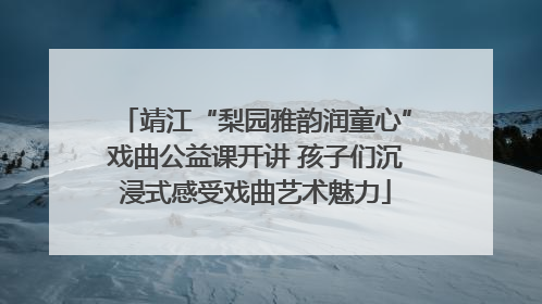 靖江“梨园雅韵润童心”戏曲公益课开讲 孩子们沉浸式感受戏曲艺术魅力