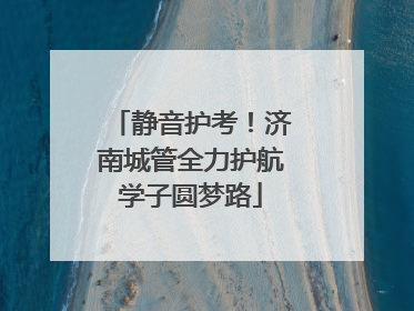 静音护考！济南城管全力护航学子圆梦路