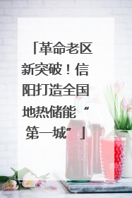 革命老区新突破！信阳打造全国地热储能“第一城”