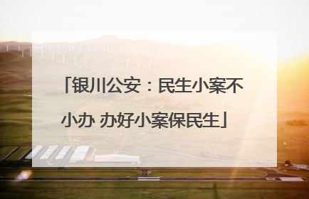 银川公安：民生小案不小办 办好小案保民生