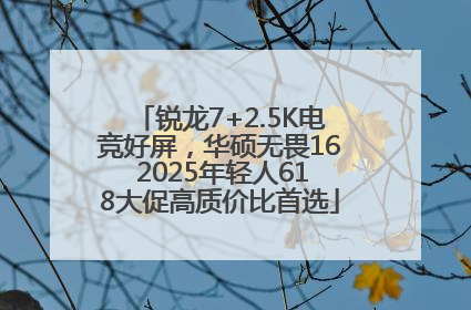 锐龙7+2.5K电竞好屏，华硕无畏16 2025年轻人618大促高质价比首选