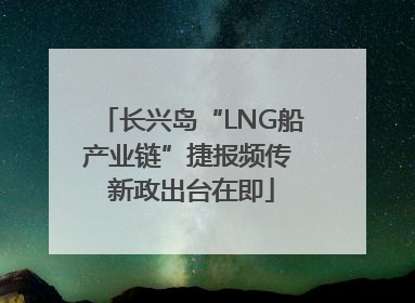 长兴岛“LNG船产业链”捷报频传 新政出台在即