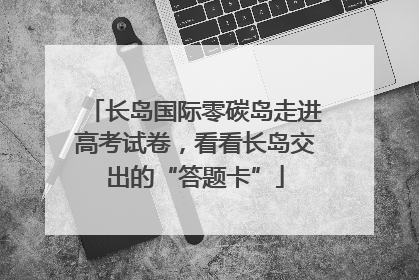 长岛国际零碳岛走进高考试卷，看看长岛交出的“答题卡”