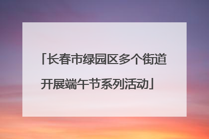 长春市绿园区多个街道开展端午节系列活动