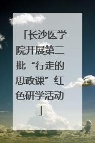 长沙医学院开展第二批“行走的思政课”红色研学活动