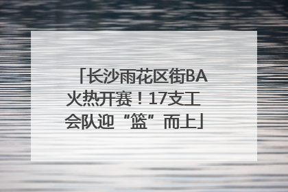 长沙雨花区街BA火热开赛！17支工会队迎“篮”而上