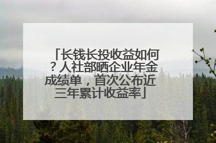 长钱长投收益如何？人社部晒企业年金成绩单，首次公布近三年累计收益率