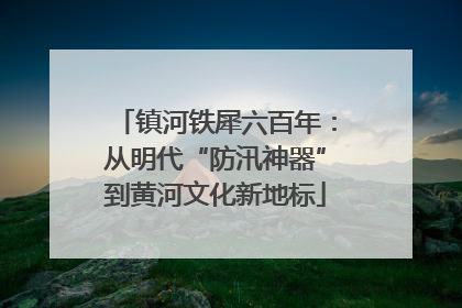 镇河铁犀六百年：从明代“防汛神器”到黄河文化新地标