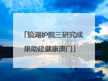 镜湖护院三研究成果助建健康澳门