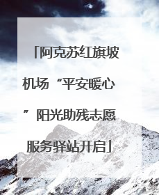 阿克苏红旗坡机场“平安暖心”阳光助残志愿服务驿站开启
