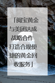 阅宝黄金与美团达成战略合作 打造合规便捷的黄金回收服务