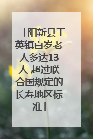 阳新县王英镇百岁老人多达13人 超过联合国规定的长寿地区标准