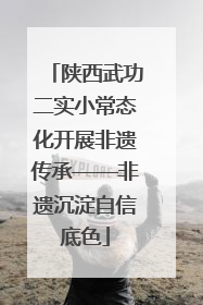 陕西武功二实小常态化开展非遗传承——非遗沉淀自信底色