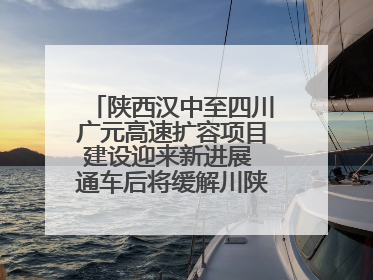 陕西汉中至四川广元高速扩容项目建设迎来新进展 通车后将缓解川陕交通压力