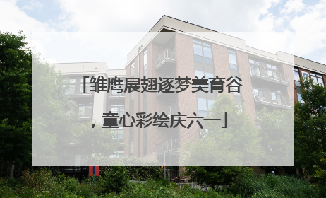 雏鹰展翅逐梦美育谷，童心彩绘庆六一