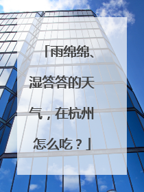 雨绵绵、湿答答的天气，在杭州怎么吃？