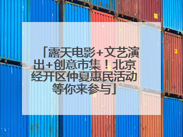 露天电影+文艺演出+创意市集！北京经开区仲夏惠民活动等你来参与